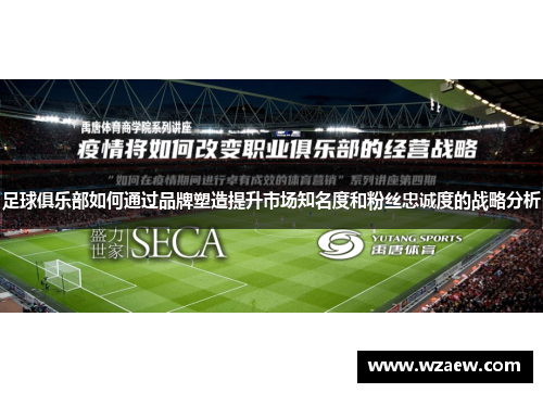 足球俱乐部如何通过品牌塑造提升市场知名度和粉丝忠诚度的战略分析