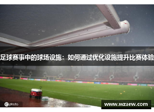 足球赛事中的球场设施：如何通过优化设施提升比赛体验