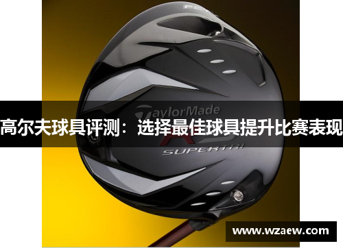 高尔夫球具评测：选择最佳球具提升比赛表现